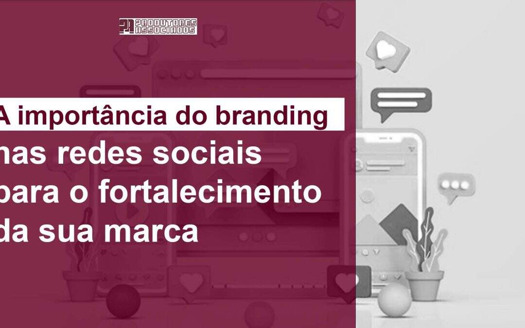A importância do branding nas redes sociais para fortalecer sua marca