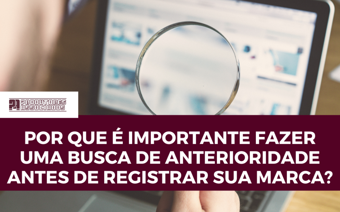 Por que é importante fazer uma busca de anterioridade antes de registrar sua marca?