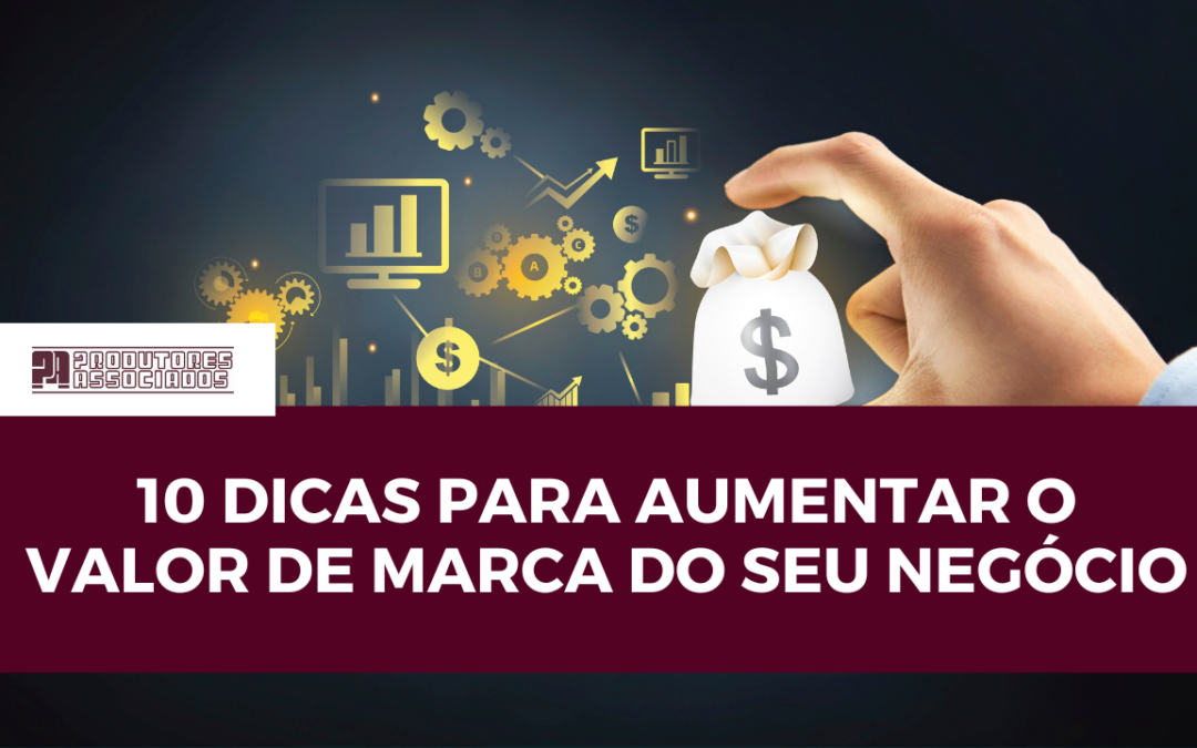 10 dicas para aumentar o valor de marca do seu negócio