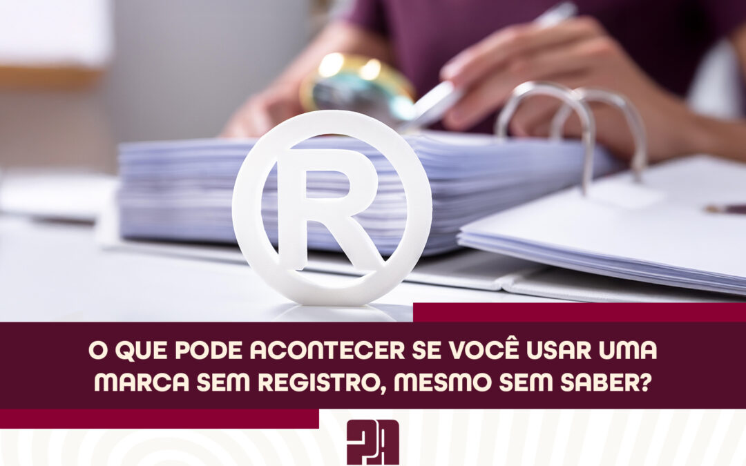 O que pode acontecer se você usar uma Marca sem registro, mesmo sem saber?